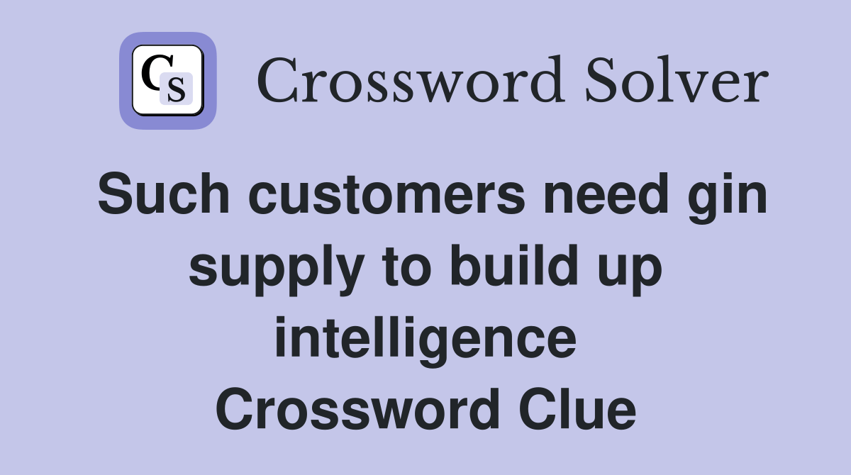 Such customers need gin supply to build up intelligence Crossword